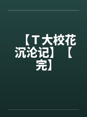 【Ｔ大校花沉沦记】【完】封面