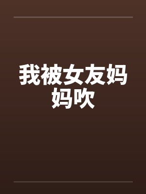 我被女友妈妈吹封面