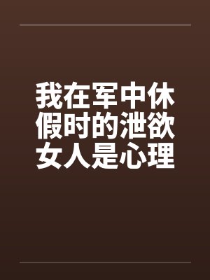 我在军中休假时的泄欲女人是心理咨询师的母亲封面