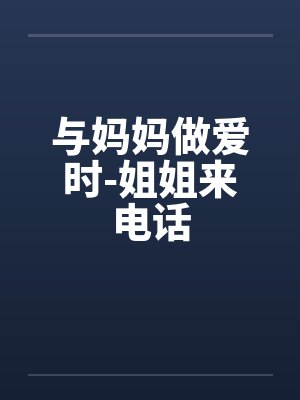 与妈妈做爱时-姐姐来电话封面