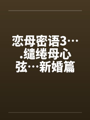 恋母密语3….缱绻母心弦…新婚篇封面