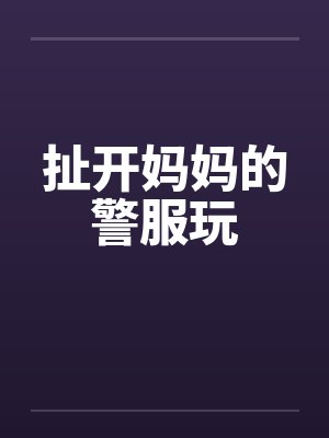 扯开妈妈的警服玩封面