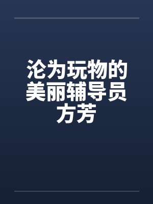 沦为玩物的美丽辅导员方芳封面