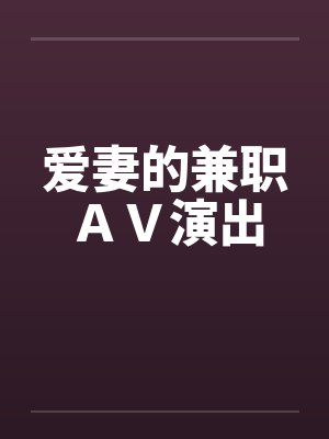 爱妻的兼职ＡＶ演出封面