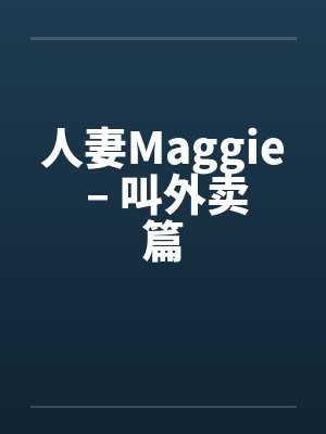 人妻Maggie – 叫外卖篇封面
