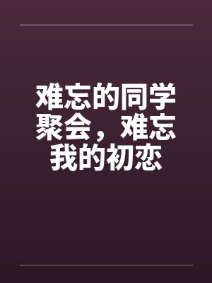 难忘的同学聚会，难忘我的初恋封面