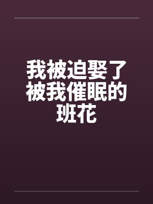 我被迫娶了被我催眠的班花笔趣阁无弹窗封面