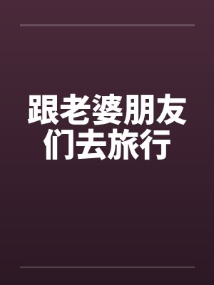 跟老婆朋友们去旅行封面