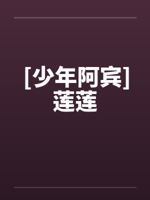 [少年阿宾]莲莲by佚名笔趣阁无弹窗封面