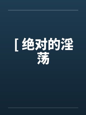 [ 绝对的淫荡by佚名笔趣阁无弹窗封面