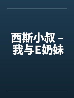 西斯小叔 – 我与E奶妹封面