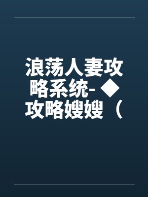 浪荡人妻攻略系统- ◆攻略嫂嫂（七）（高H）封面