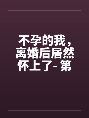 不孕的我，离婚后居然怀上了- 第二章 折磨封面