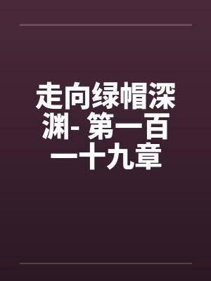 走向绿帽深渊- 第一百一十九章封面
