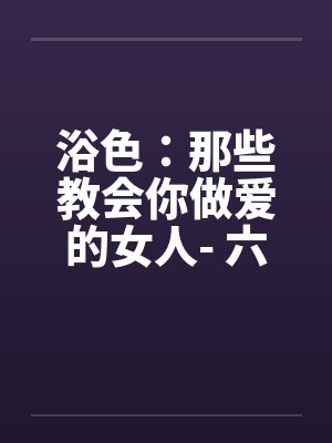 浴色：那些教会你做爱的女人- 六十、善解人意封面