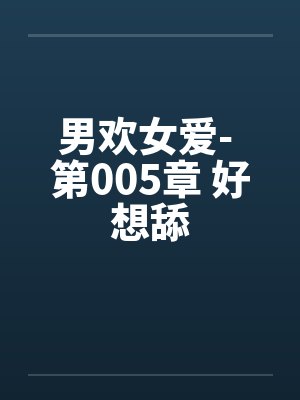 男欢女爱- 第005章 好想舔封面