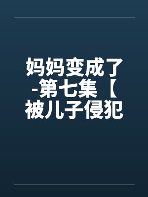 妈妈变成了-第七集【被儿子侵犯】 （11）封面
