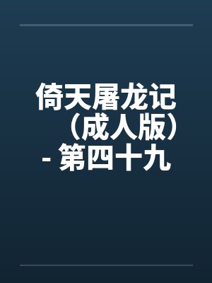倚天屠龙记（成人版）- 第四十九回 同舟一场梦（上）封面