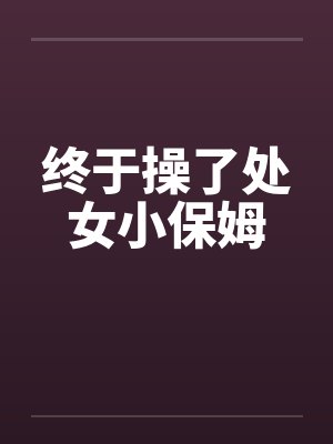 终于操了处女小保姆封面