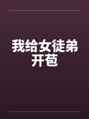 我给女徒弟开苞封面