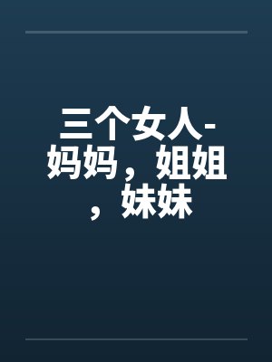 三个女人-妈妈，姐姐，妹妹封面