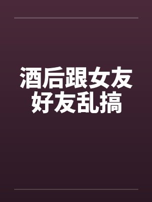 酒后跟女友好友乱搞封面