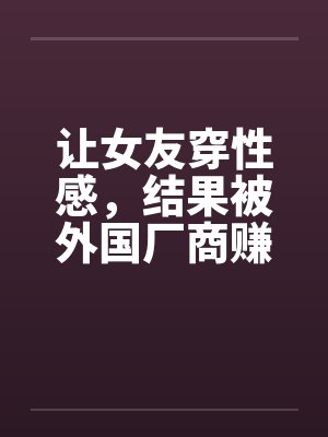 让女友穿性感，结果被外国厂商赚到封面