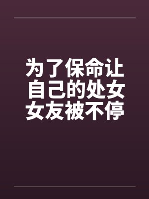 为了保命让自己的处女女友被不停轮奸封面