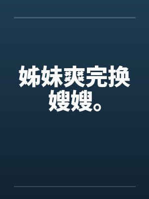 姊妹爽完换嫂嫂。封面