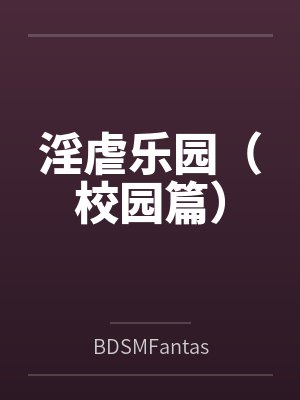淫虐乐园(校园篇)byBDSMFantast笔趣阁无弹窗封面