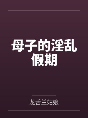 母子的淫乱假期笔趣阁无弹窗封面
