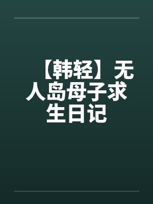 【韩轻】无人岛母子求生日记笔趣阁无弹窗封面