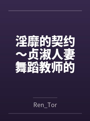 淫靡的契约~贞淑人妻舞蹈教师的堕落序曲~byRen_Tor笔趣阁无弹窗封面