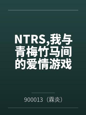 NTRS,我与青梅竹马间的爱情游戏by900013（霖炎）笔趣阁无弹窗封面