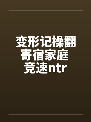 变形记操翻寄宿家庭 竞速ntrby佚名封面