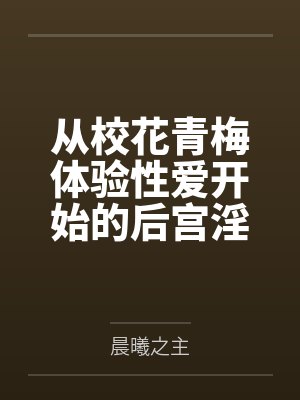 从校花青梅体验性爱开始的后宫淫靡生活by晨曦之主封面