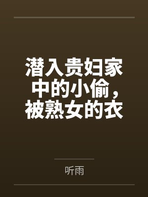 潜入贵妇家中的小偷,被熟女的衣物囚笼榨取殆尽by听雨笔趣阁无弹窗封面
