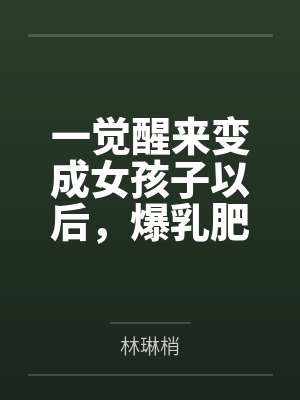 一觉醒来变成女孩子以后,爆乳肥臀的熟女妈妈用扶她巨根把我变成真正的女人~by林琳梢笔趣阁无弹窗封面