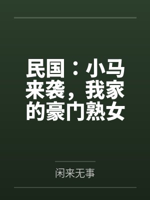 民国:小马来袭,我家的豪门熟女,个个开穴吞精!by闲来无事封面