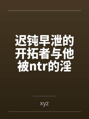 迟钝早泄的开拓者与他被ntr的淫荡女友们笔趣阁无弹窗封面