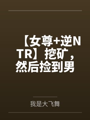 【女尊+逆NTR】挖矿，然后捡到男高中生封面