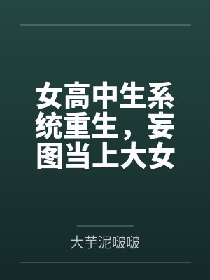 女高中生系统重生,妄图当上大女主,结果被仇人觉察端倪鱼死网破粗茎性技步步为营调教社死刻上母畜就该有母封面