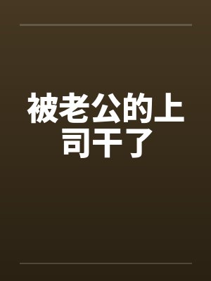 被老公的上司干了笔趣阁无弹窗封面