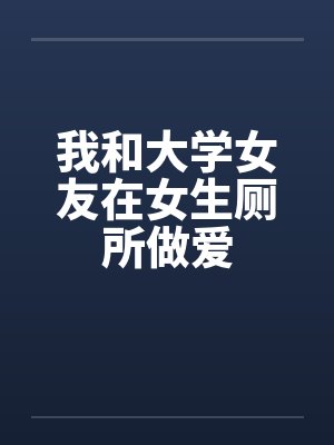 我和大学女友在女生厕所做爱by佚名笔趣阁无弹窗封面