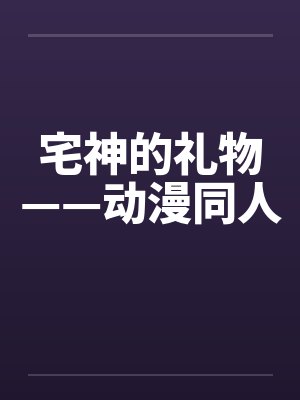 宅神的礼物——动漫同人by佚名封面