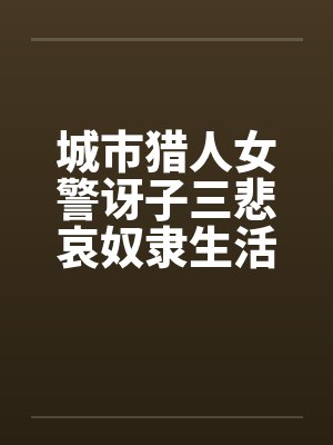 城市猎人女警讶子三悲哀奴隶生活的堕落by佚名笔趣阁无弹窗封面