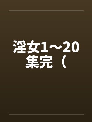 淫女1～20集完（by佚名封面