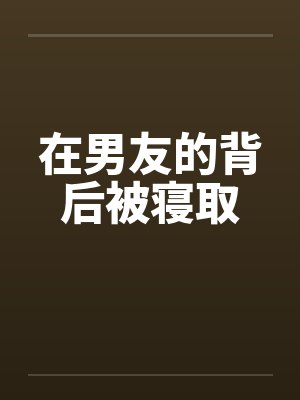 在男友的背后被寝取by佚名封面