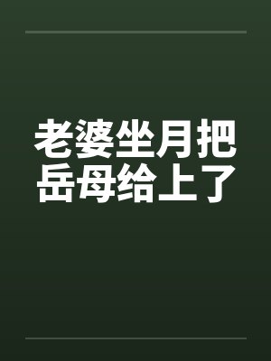 老婆坐月把岳母给上了by佚名封面