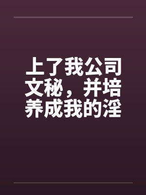 上了我公司文秘，并培养成我的淫娃by佚名